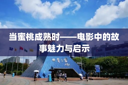 当蜜桃成熟时——电影中的故事魅力与启示