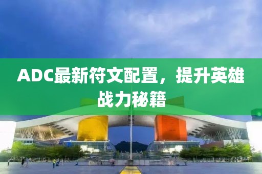 ADC最新符文配置，提升英雄战力秘籍