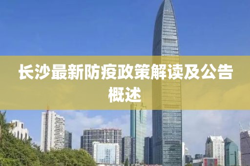 长沙最新防疫政策解读及公告概述