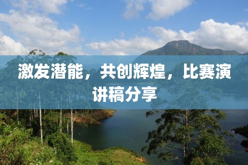 激发潜能，共创辉煌，比赛演讲稿分享