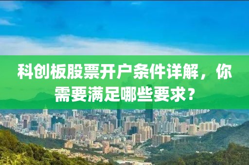 科创板股票开户条件详解，你需要满足哪些要求？