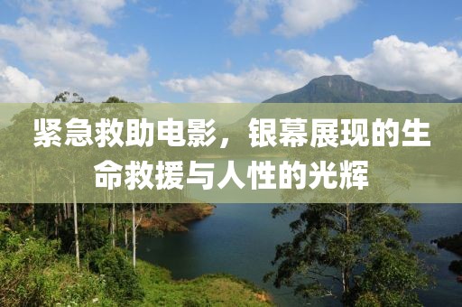 紧急救助电影，银幕展现的生命救援与人性的光辉