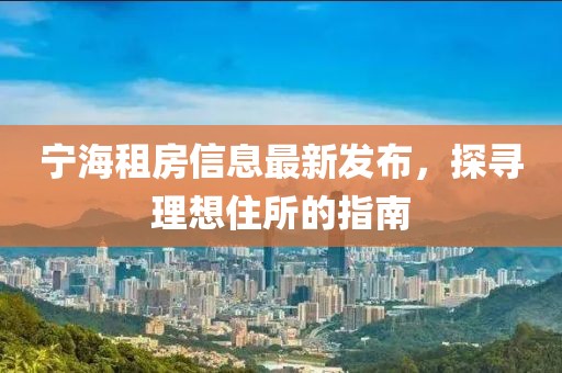 宁海租房信息最新发布，探寻理想住所的指南