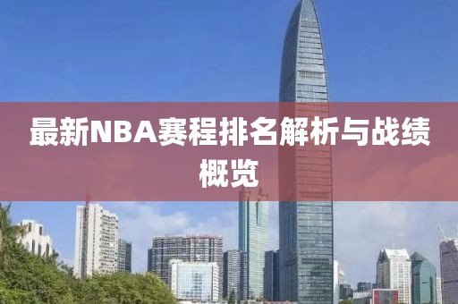 最新NBA赛程排名解析与战绩概览
