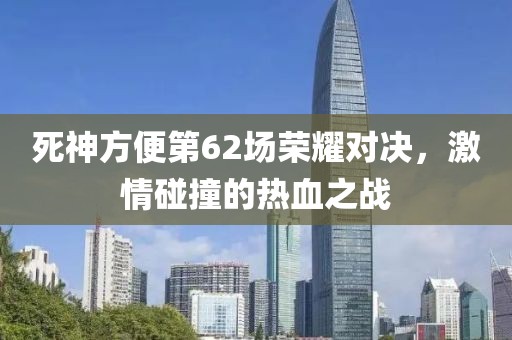 死神方便第62场荣耀对决，激情碰撞的热血之战