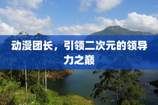 动漫团长，引领二次元的领导力之巅