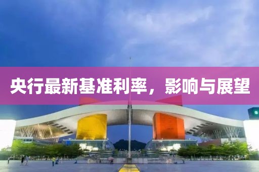 央行最新基准利率，影响与展望