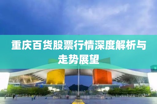 重庆百货股票行情深度解析与走势展望
