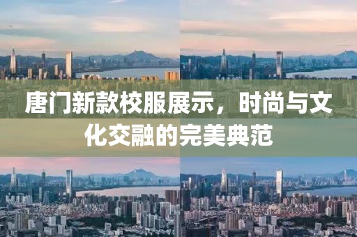 唐门新款校服展示，时尚与文化交融的完美典范