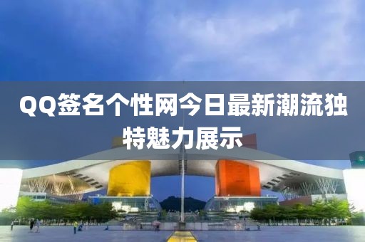 QQ签名个性网今日最新潮流独特魅力展示