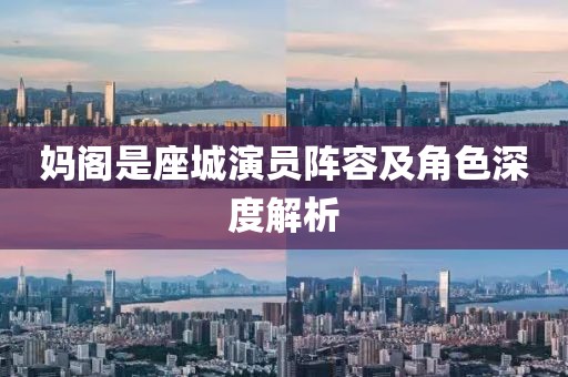 妈阁是座城演员阵容及角色深度解析