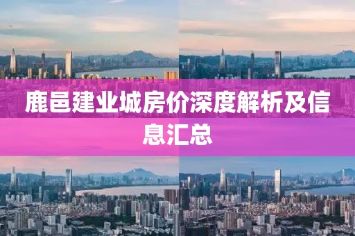 鹿邑建业城房价深度解析及信息汇总