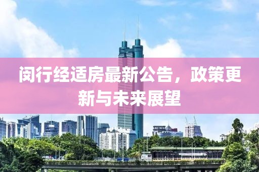 闵行经适房最新公告，政策更新与未来展望