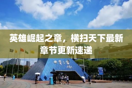 英雄崛起之章，横扫天下最新章节更新速递