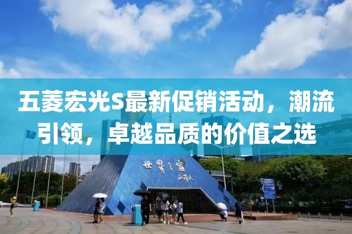 五菱宏光S最新促销活动，潮流引领，卓越品质的价值之选