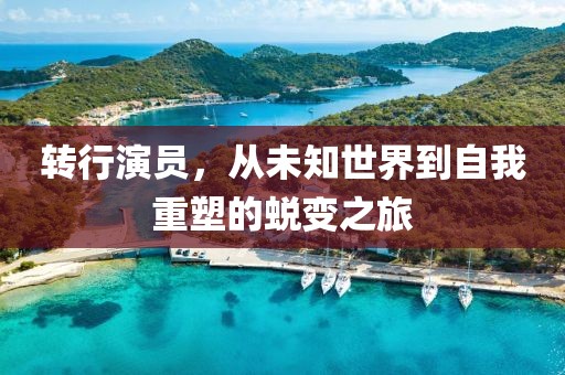 转行演员，从未知世界到自我重塑的蜕变之旅