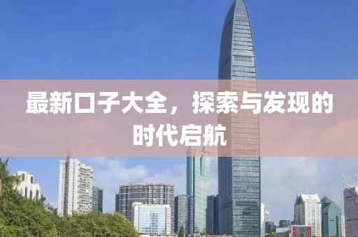 最新口子大全，探索与发现的时代启航