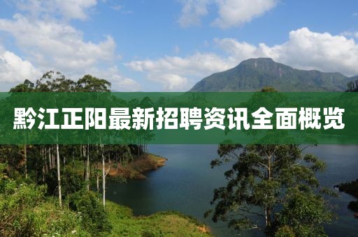 黔江正阳最新招聘资讯全面概览