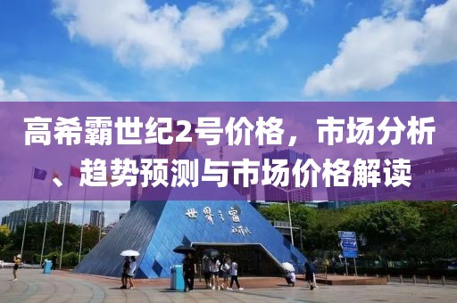 高希霸世纪2号价格，市场分析、趋势预测与市场价格解读