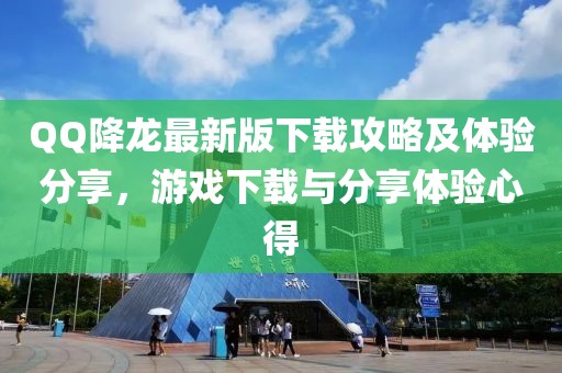 QQ降龙最新版下载攻略及体验分享，游戏下载与分享体验心得