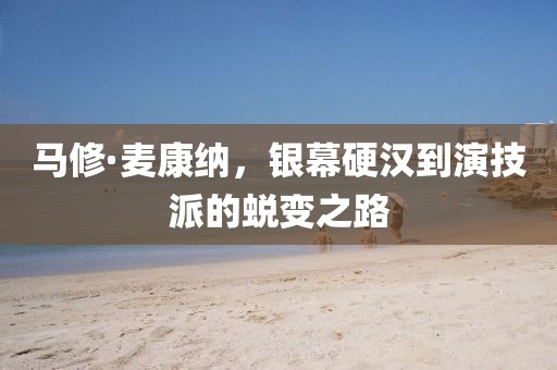 马修·麦康纳，银幕硬汉到演技派的蜕变之路