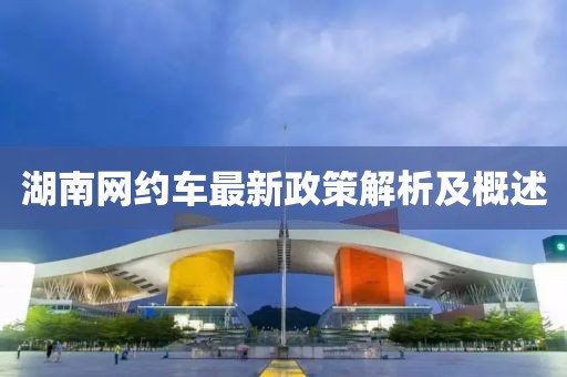 湖南网约车最新政策解析及概述