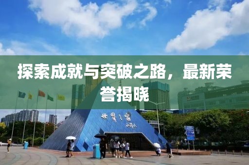 探索成就与突破之路，最新荣誉揭晓