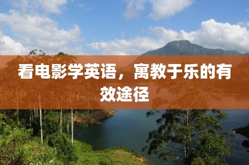 看电影学英语，寓教于乐的有效途径