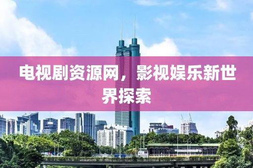 电视剧资源网，影视娱乐新世界探索