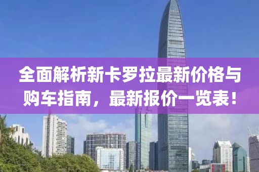 全面解析新卡罗拉最新价格与购车指南，最新报价一览表！