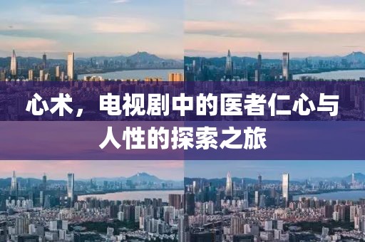 心术，电视剧中的医者仁心与人性的探索之旅