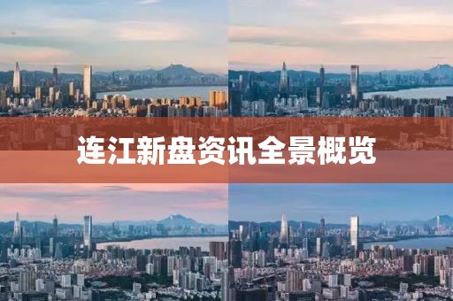 连江新盘资讯全景概览