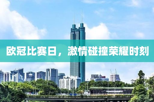 欧冠比赛日，激情碰撞荣耀时刻