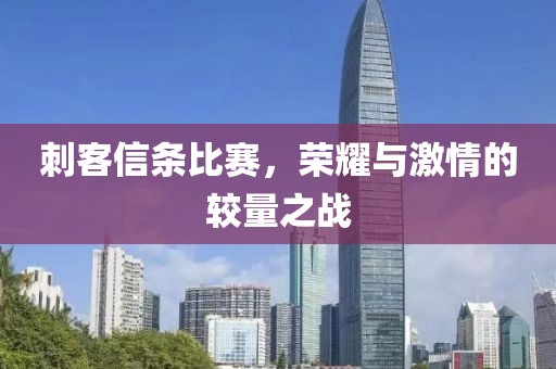 刺客信条比赛，荣耀与激情的较量之战