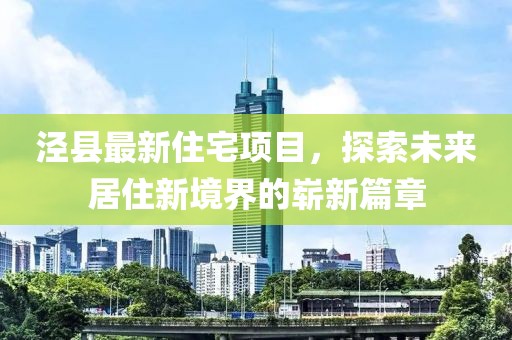 泾县最新住宅项目，探索未来居住新境界的崭新篇章