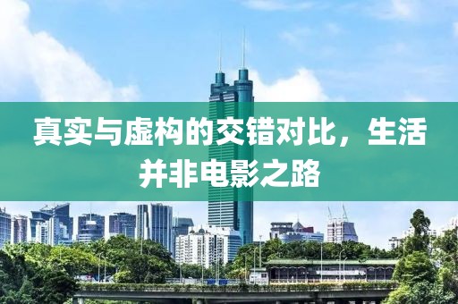真实与虚构的交错对比，生活并非电影之路