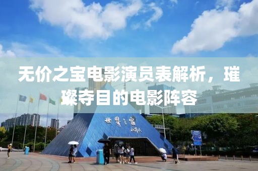 无价之宝电影演员表解析，璀璨夺目的电影阵容