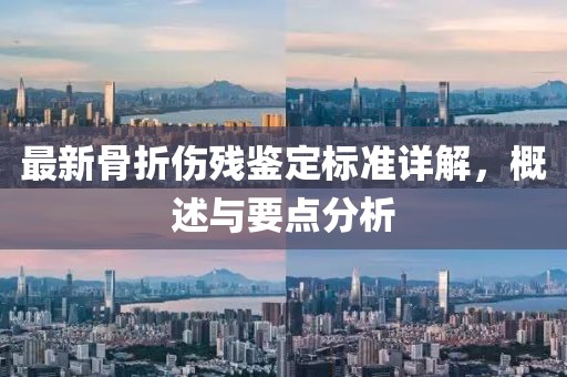 最新骨折伤残鉴定标准详解，概述与要点分析