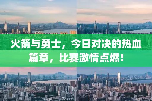 火箭与勇士，今日对决的热血篇章，比赛激情点燃！
