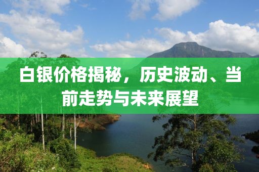 白银价格揭秘，历史波动、当前走势与未来展望