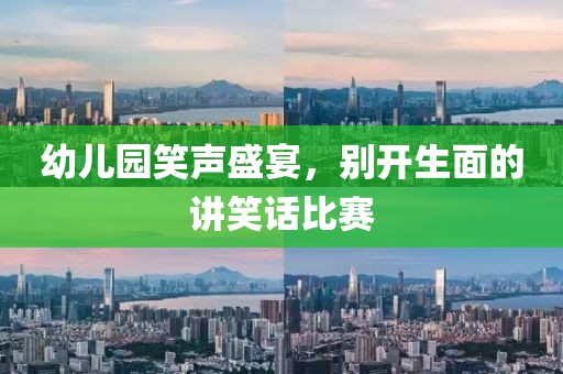 幼儿园笑声盛宴，别开生面的讲笑话比赛