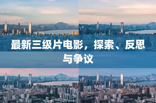 最新三级片电影，探索、反思与争议
