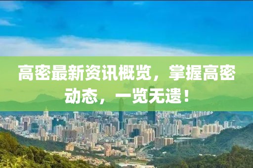 高密最新资讯概览，掌握高密动态，一览无遗！