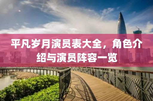 平凡岁月演员表大全，角色介绍与演员阵容一览