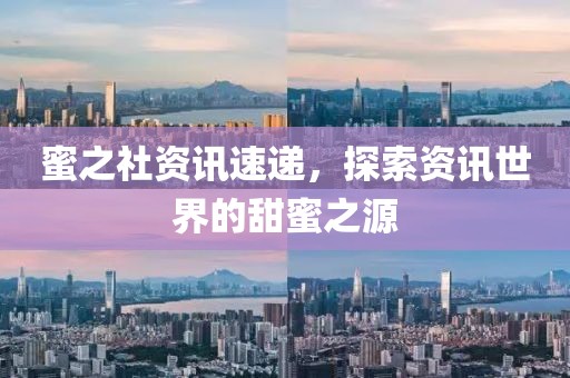 蜜之社资讯速递，探索资讯世界的甜蜜之源