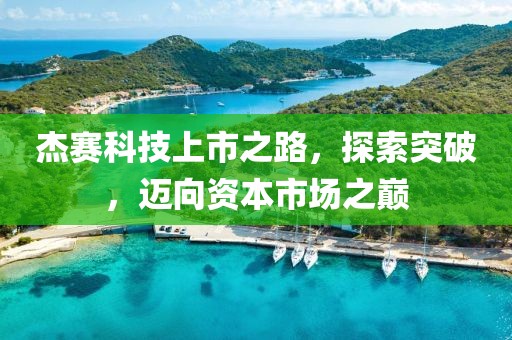 杰赛科技上市之路，探索突破，迈向资本市场之巅