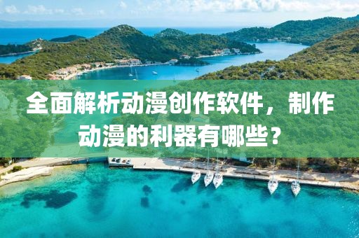 全面解析动漫创作软件，制作动漫的利器有哪些？