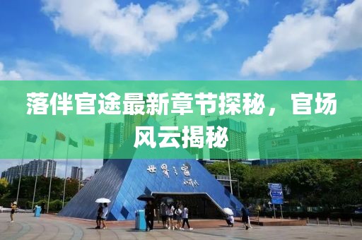 落伴官途最新章节探秘，官场风云揭秘
