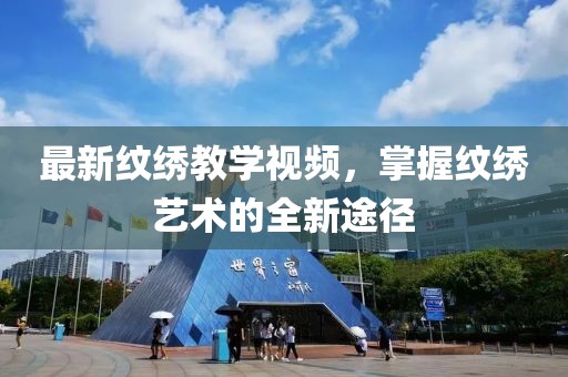 最新纹绣教学视频，掌握纹绣艺术的全新途径