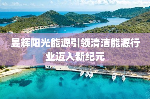 昱辉阳光能源引领清洁能源行业迈入新纪元